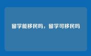 留学能移民吗，留学可移民吗
