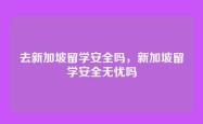 去新加坡留学安全吗，新加坡留学安全无忧吗