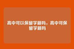 高中可以保留学籍吗，高中可保留学籍吗