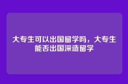 大专生可以出国留学吗，大专生能否出国深造留学