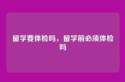 留学要体检吗，留学前必须体检吗
