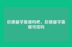 启德留学靠谱吗吧，启德留学靠谱可信吗