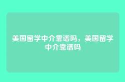 美国留学中介靠谱吗，美国留学中介靠谱吗