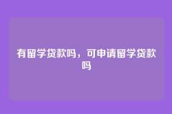 有留学贷款吗，可申请留学贷款吗