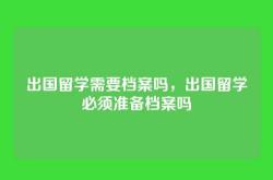 出国留学需要档案吗，出国留学必须准备档案吗