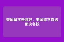 美国留学去哪好，美国留学首选顶尖名校