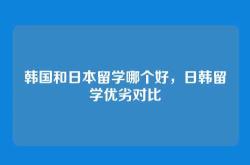 韩国和日本留学哪个好，日韩留学优劣对比