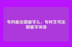 专科能出国留学么，专科生可出国留学深造