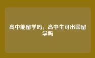 高中能留学吗，高中生可出国留学吗