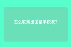 怎么联系出国留学校友？