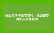 德国留学不要学费吗，德国留学真的完全免费吗