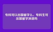 专科可以出国留学么，专科生可出国留学深造吗