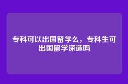 专科可以出国留学么，专科生可出国留学深造吗