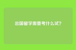 出国留学需要考什么试？