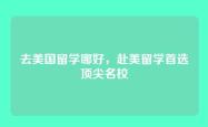 去美国留学哪好，赴美留学首选顶尖名校