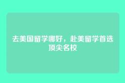 去美国留学哪好，赴美留学首选顶尖名校