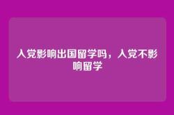 入党影响出国留学吗，入党不影响留学