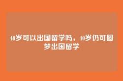 40岁可以出国留学吗，40岁仍可圆梦出国留学