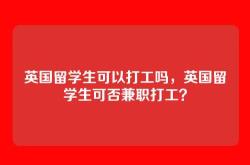 英国留学生可以打工吗，英国留学生可否兼职打工？