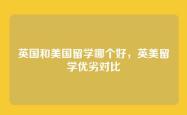 英国和美国留学哪个好，英美留学优劣对比