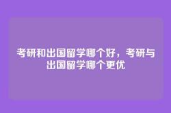 考研和出国留学哪个好，考研与出国留学哪个更优