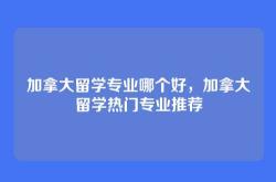 加拿大留学专业哪个好，加拿大留学热门专业推荐