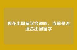 现在出国留学合适吗，当前是否适合出国留学