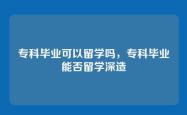 专科毕业可以留学吗，专科毕业能否留学深造