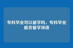 专科毕业可以留学吗，专科毕业能否留学深造