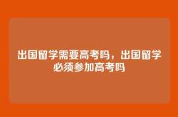 出国留学需要高考吗，出国留学必须参加高考吗