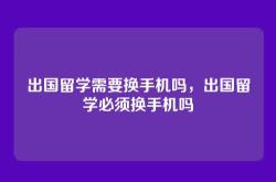 出国留学需要换手机吗，出国留学必须换手机吗