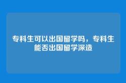 专科生可以出国留学吗，专科生能否出国留学深造