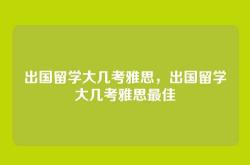 出国留学大几考雅思，出国留学大几考雅思最佳