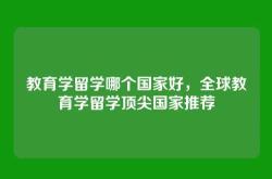 教育学留学哪个国家好，全球教育学留学顶尖国家推荐