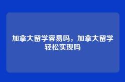 加拿大留学容易吗，加拿大留学轻松实现吗