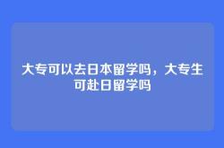 大专可以去日本留学吗，大专生可赴日留学吗