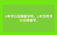 24岁可以出国留学吗，24岁当然可以出国留学。