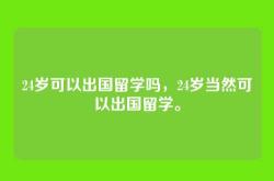 24岁可以出国留学吗，24岁当然可以出国留学。