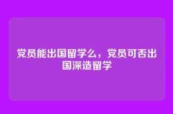 党员能出国留学么，党员可否出国深造留学