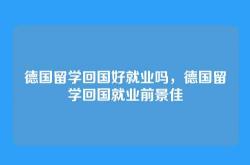 德国留学回国好就业吗，德国留学回国就业前景佳