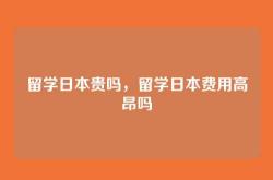 留学日本贵吗，留学日本费用高昂吗