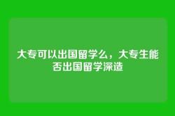 大专可以出国留学么，大专生能否出国留学深造