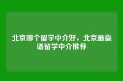 北京哪个留学中介好，北京最靠谱留学中介推荐