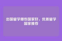 出国留学哪些国家好，优质留学国家推荐