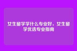 女生留学学什么专业好，女生留学优选专业指南