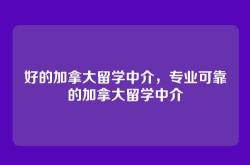 好的加拿大留学中介，专业可靠的加拿大留学中介