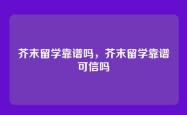 芥末留学靠谱吗，芥末留学靠谱可信吗