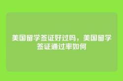 美国留学签证好过吗，美国留学签证通过率如何