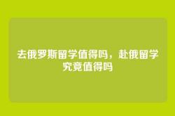 去俄罗斯留学值得吗，赴俄留学究竟值得吗