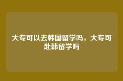 大专可以去韩国留学吗，大专可赴韩留学吗